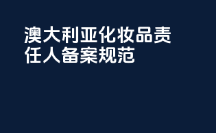 澳大利亚化妆品责任人备案规范
