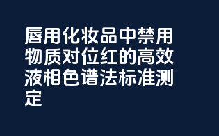 唇用化妆品中禁用物质对位红的高效液相色谱法标准测定