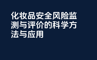 化妆品安全风险监测与评价的科学方法与应用