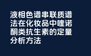 液相色谱-串联质谱法在化妆品中喹诺酮类抗生素的定量分析方法