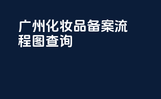 广州化妆品备案流程图查询