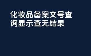 化妆品备案文号查询显示查无结果