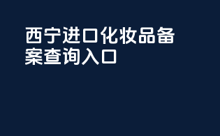 西宁进口化妆品备案查询入口