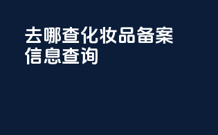 去哪查化妆品备案信息查询