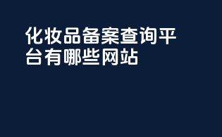 化妆品备案查询平台有哪些网站