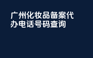 广州化妆品备案代办电话号码查询