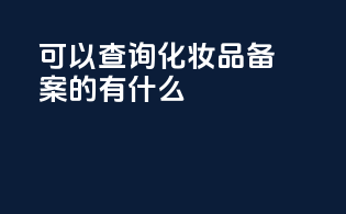 可以查询化妆品备案的app有什么