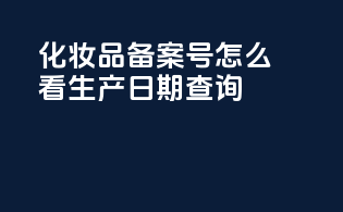 化妆品备案号怎么看生产日期查询