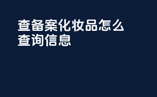 查备案化妆品怎么查询信息