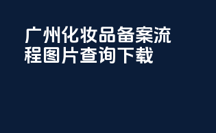 广州化妆品备案流程图片查询下载