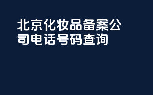 北京化妆品备案公司电话号码查询