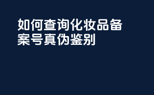 如何查询化妆品备案号真伪鉴别