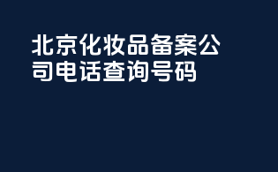 北京化妆品备案公司电话查询号码