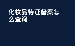 化妆品特证备案怎么查询
