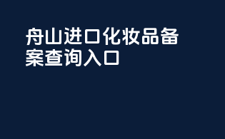 舟山进口化妆品备案查询入口