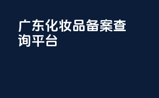 广东化妆品备案查询平台
