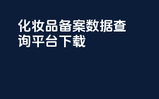 化妆品备案数据查询平台下载