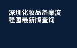 深圳化妆品备案流程图最新版查询