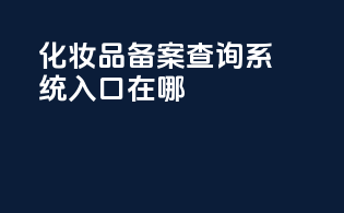 化妆品备案查询系统入口在哪
