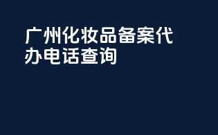 广州化妆品备案代办电话查询