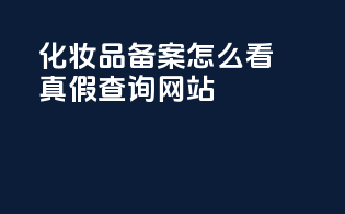 化妆品备案怎么看真假查询网站