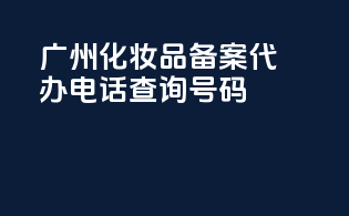 广州化妆品备案代办电话查询号码
