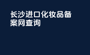长沙进口化妆品备案网查询