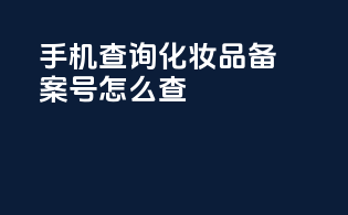 手机查询化妆品备案号怎么查