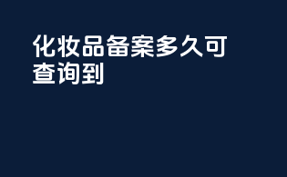 化妆品备案多久可查询到