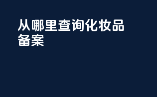 从哪里查询化妆品备案