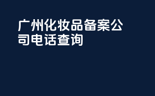 广州化妆品备案公司电话查询
