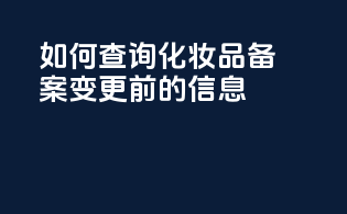 如何查询化妆品备案变更前的信息