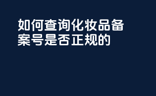 如何查询化妆品备案号是否正规的