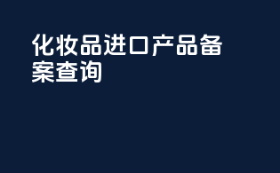 化妆品进口产品备案查询