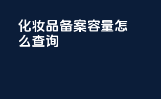 化妆品备案容量怎么查询