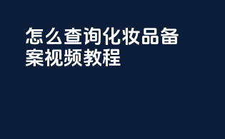 怎么查询化妆品备案视频教程