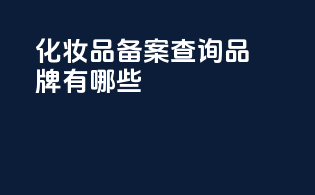 化妆品备案查询品牌有哪些