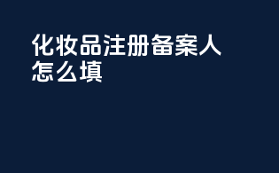 化妆品注册备案人怎么填