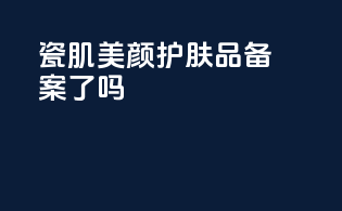 瓷肌美颜护肤品备案了吗