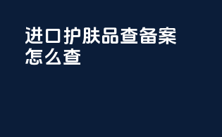 进口护肤品查备案怎么查
