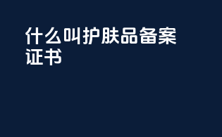 什么叫护肤品备案证书