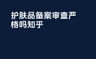 护肤品备案审查严格吗知乎