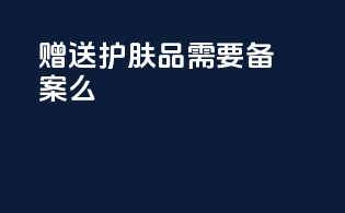 赠送护肤品需要备案么