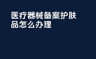 医疗器械备案护肤品怎么办理