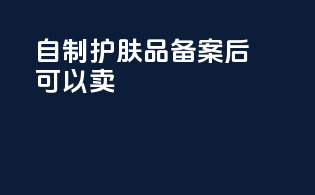 自制护肤品备案后可以卖
