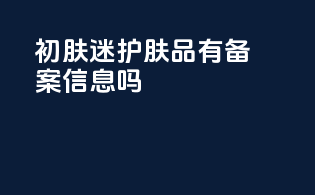 初肤迷护肤品有备案信息吗