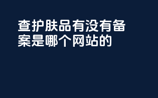 查护肤品有没有备案是哪个网站的