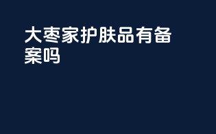 大枣家护肤品有备案吗
