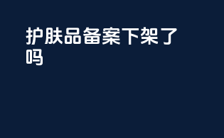 护肤品备案下架了吗