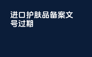 进口护肤品备案文号过期